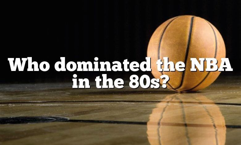 Who dominated the NBA in the 80s?