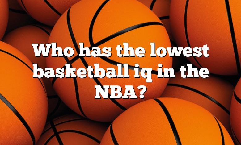 Who has the lowest basketball iq in the NBA?