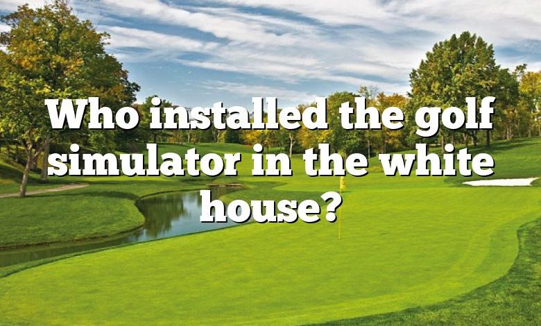 Who installed the golf simulator in the white house?