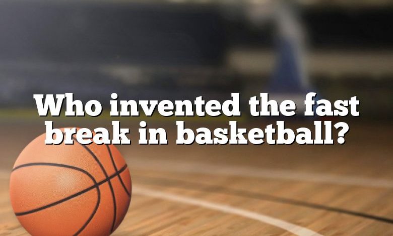Who invented the fast break in basketball?