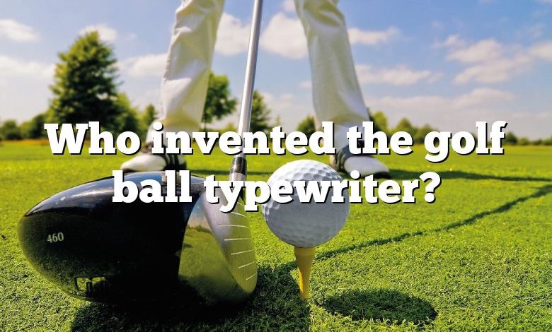Who invented the golf ball typewriter?