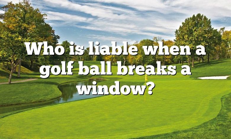 Who is liable when a golf ball breaks a window?