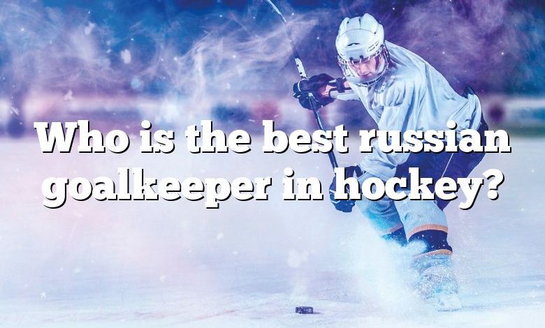 Who is the best russian goalkeeper in hockey?