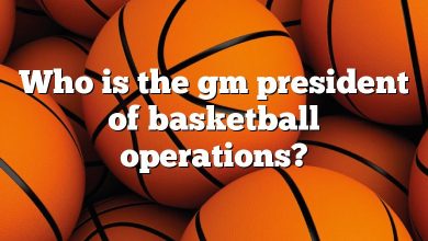 Who is the gm president of basketball operations?