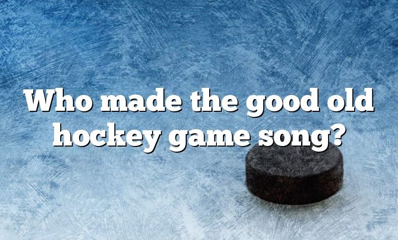 Who made the good old hockey game song?