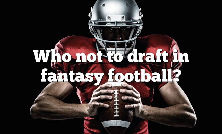 Who not to draft in fantasy football?