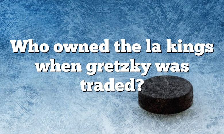 Who owned the la kings when gretzky was traded?