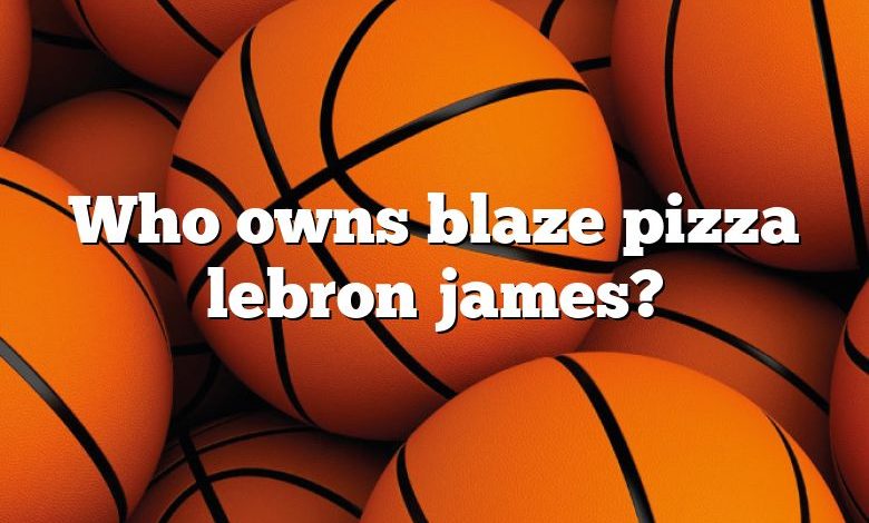 Who owns blaze pizza lebron james?