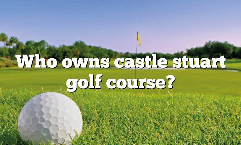 Who owns castle stuart golf course?