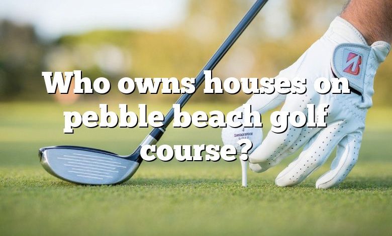 Who owns houses on pebble beach golf course?