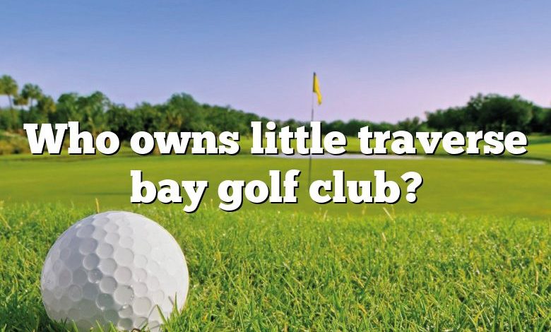 Who owns little traverse bay golf club?