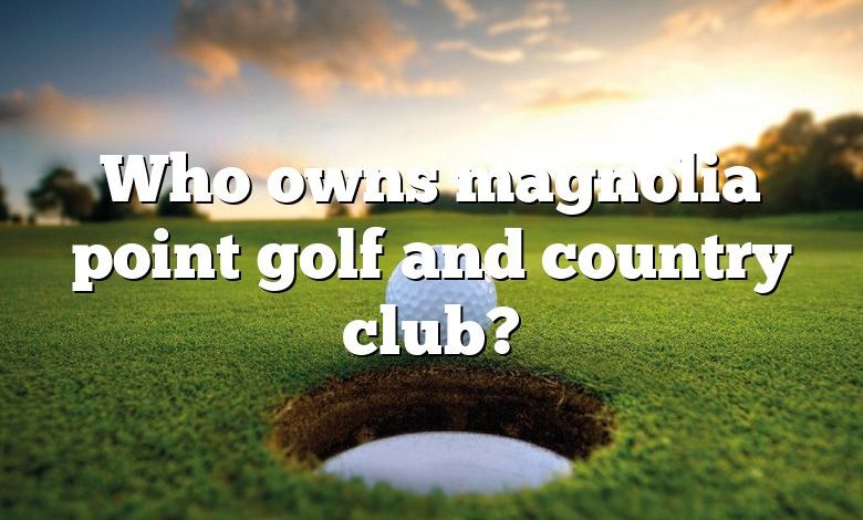Who owns magnolia point golf and country club?