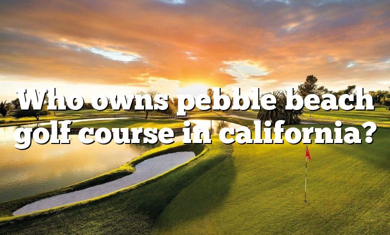 Who owns pebble beach golf course in california?