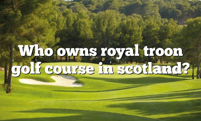 Who owns royal troon golf course in scotland?