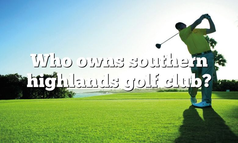 Who owns southern highlands golf club?