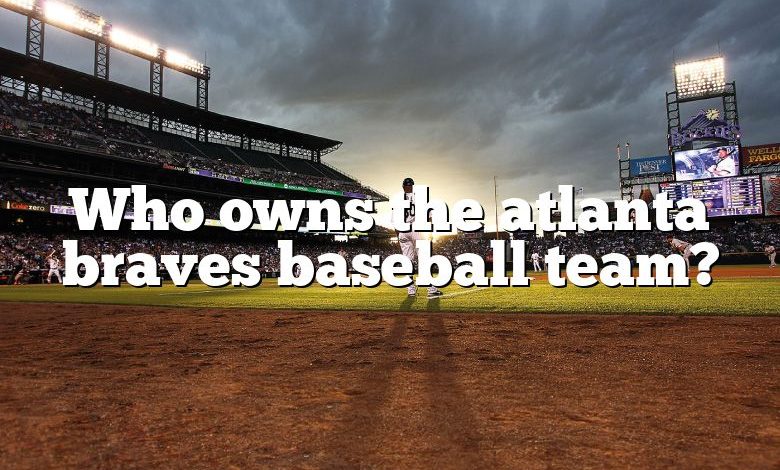Who owns the atlanta braves baseball team?