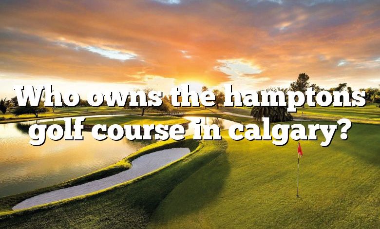 Who owns the hamptons golf course in calgary?