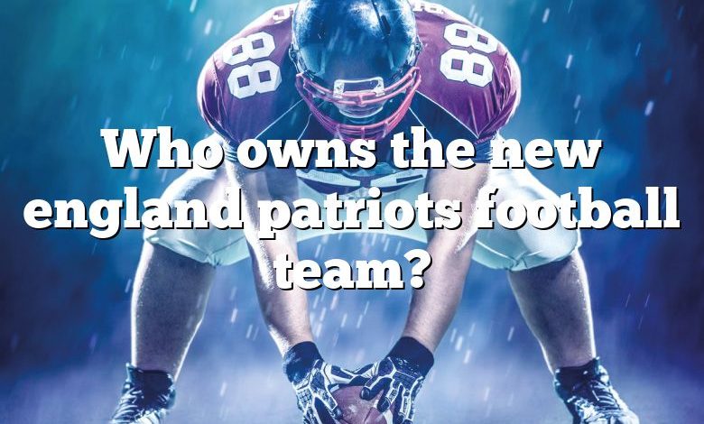 Who owns the new england patriots football team?