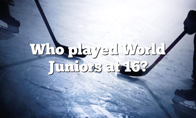 Who played World Juniors at 16?