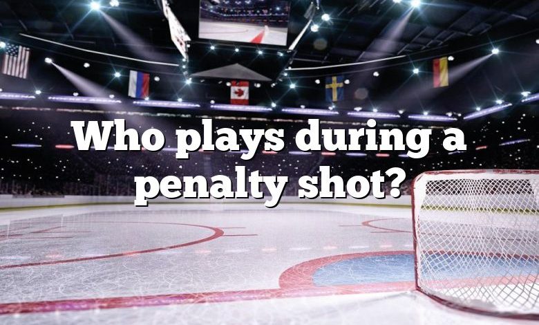 Who plays during a penalty shot?