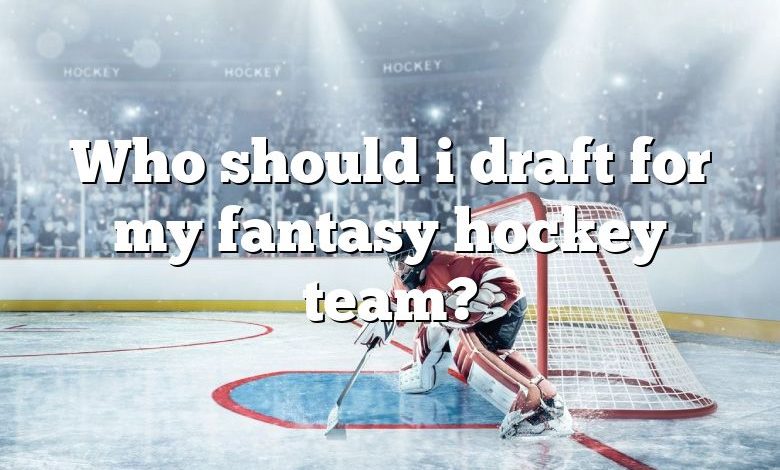 Who should i draft for my fantasy hockey team?