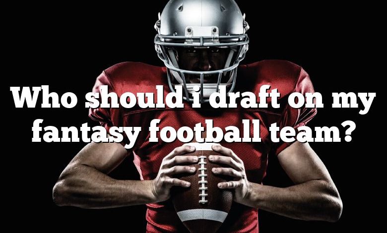 Who should i draft on my fantasy football team?