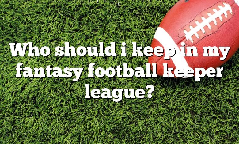 Who should i keep in my fantasy football keeper league?