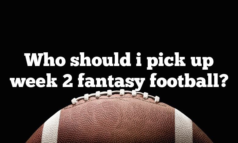 Who should i pick up week 2 fantasy football?