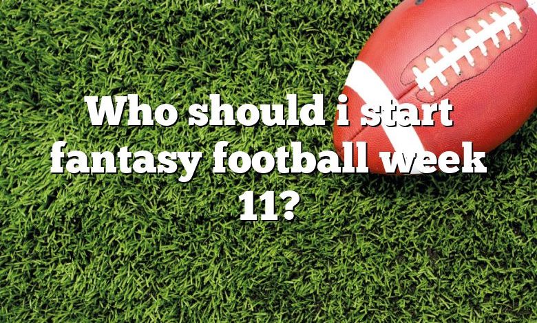 Who should i start fantasy football week 11?