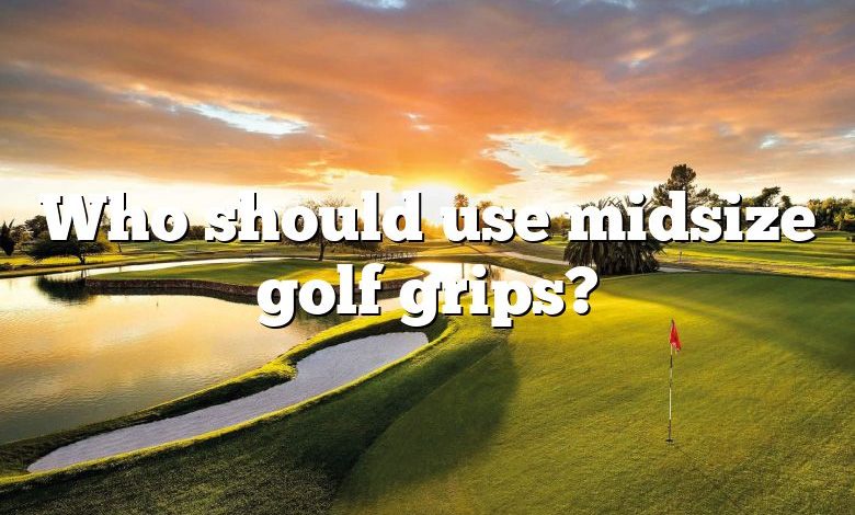 Who should use midsize golf grips?