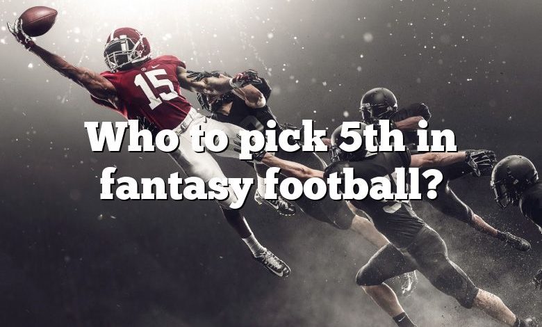 Who to pick 5th in fantasy football?