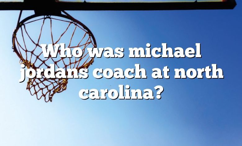 Who was michael jordans coach at north carolina?