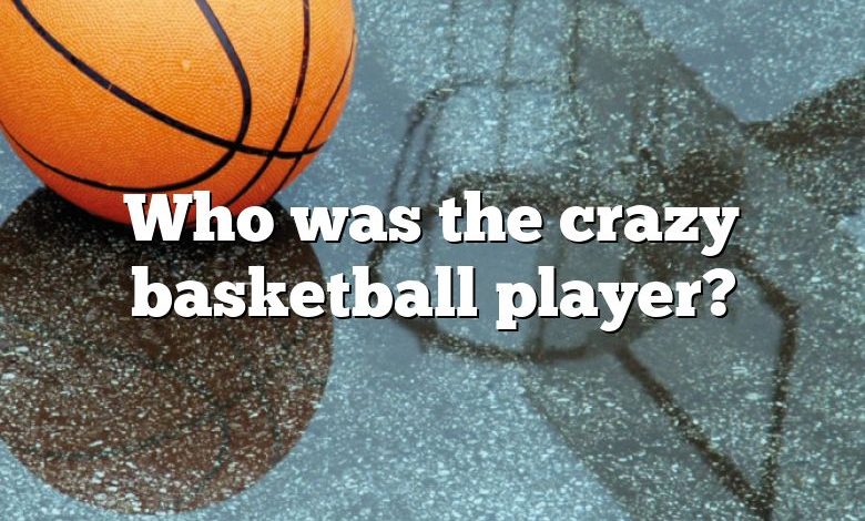 Who was the crazy basketball player?