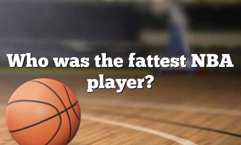 Who was the fattest NBA player?