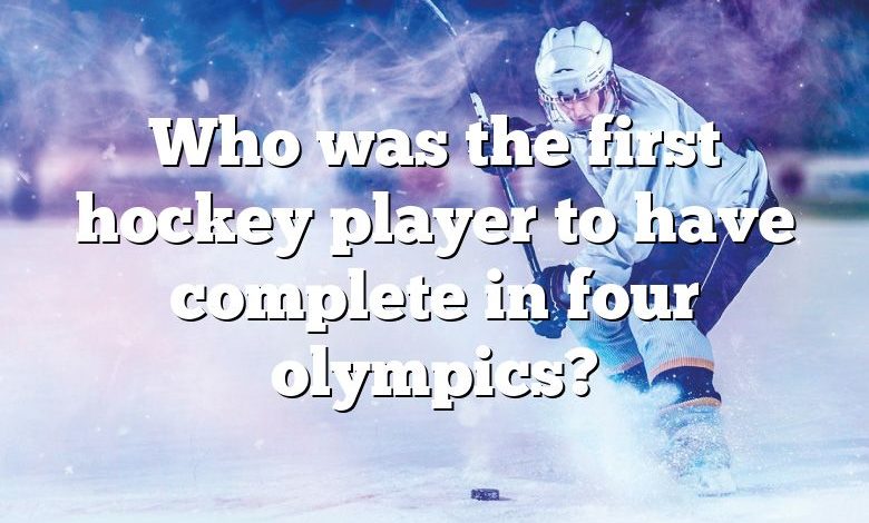 Who was the first hockey player to have complete in four olympics?