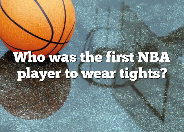 Who Was The First NBA Player To Wear Tights?