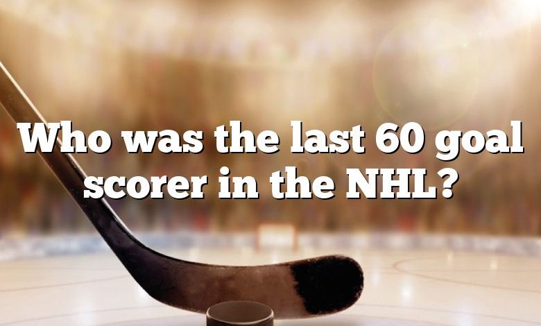 Who was the last 60 goal scorer in the NHL?