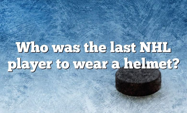 Who was the last NHL player to wear a helmet?