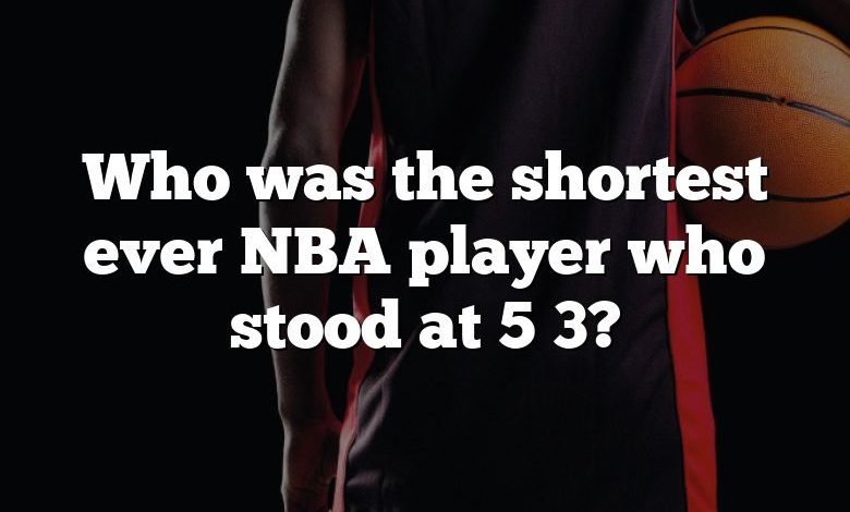 Who was the shortest ever NBA player who stood at 5 3?