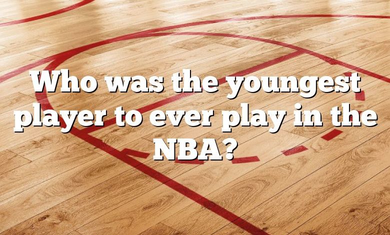 Who was the youngest player to ever play in the NBA?