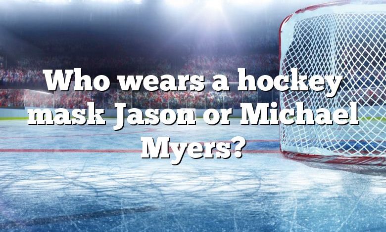 Who wears a hockey mask Jason or Michael Myers?