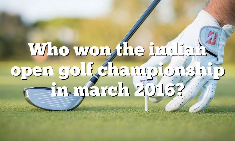 Who won the indian open golf championship in march 2016?