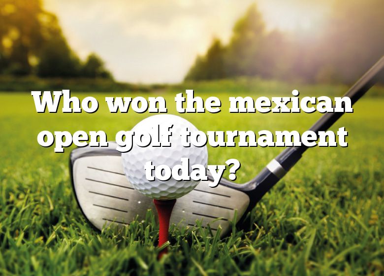 Who Won The Mexican Open Golf Tournament Today? DNA Of SPORTS