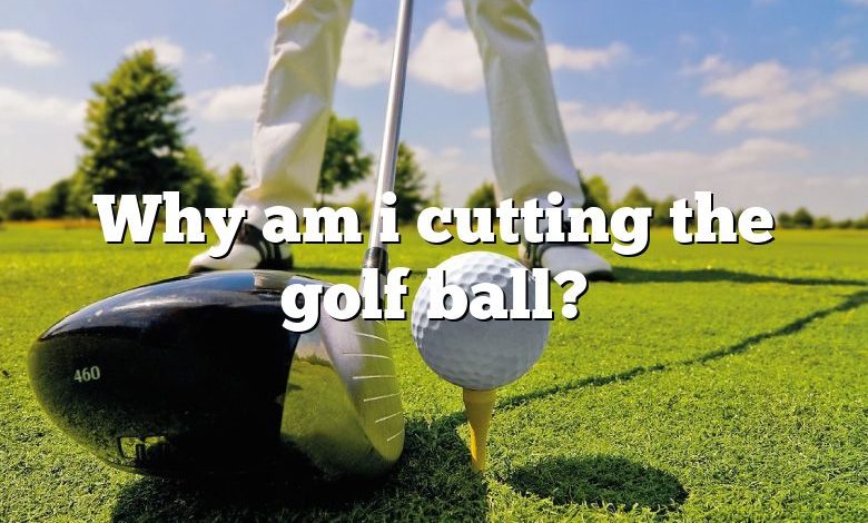 Why am i cutting the golf ball?