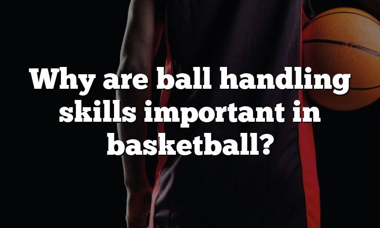 Why are ball handling skills important in basketball?