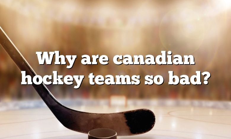 Why are canadian hockey teams so bad?