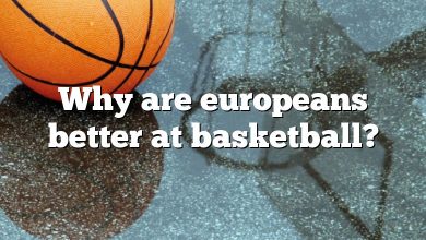 Why are europeans better at basketball?