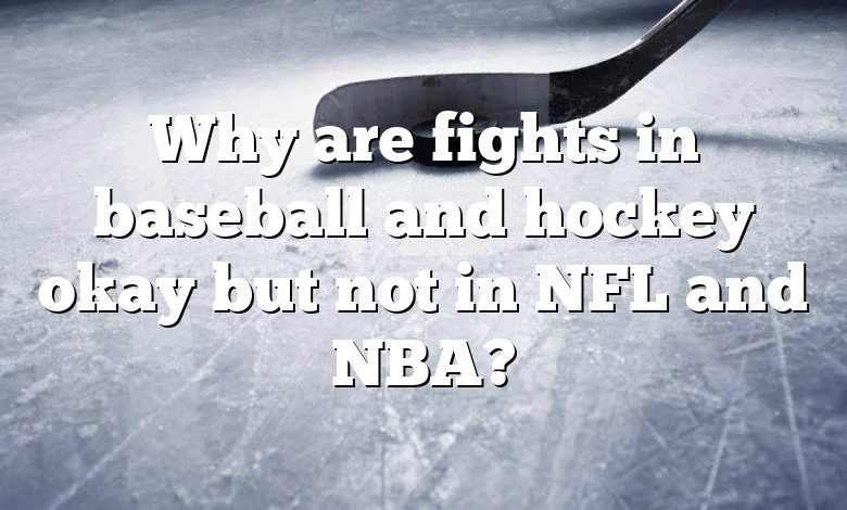 Why are fights in baseball and hockey okay but not in NFL and NBA?