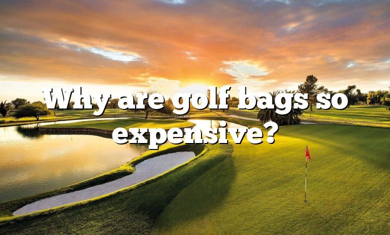 Why are golf bags so expensive?