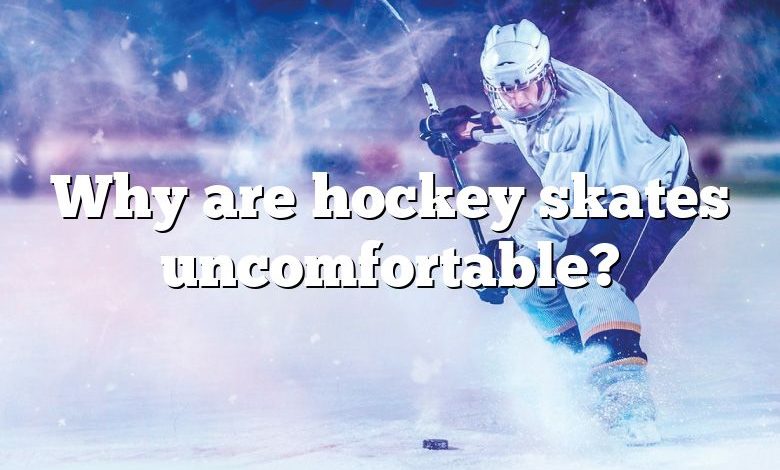 Why are hockey skates uncomfortable?